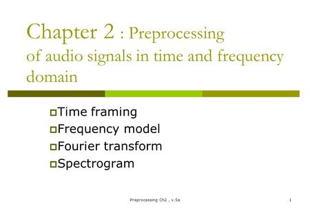 Preprocessing Ch2, v.5a1 Chapter 2 : Preprocessing of audio signals in time and frequency domain  Time framing  Frequency model  Fourier transform 