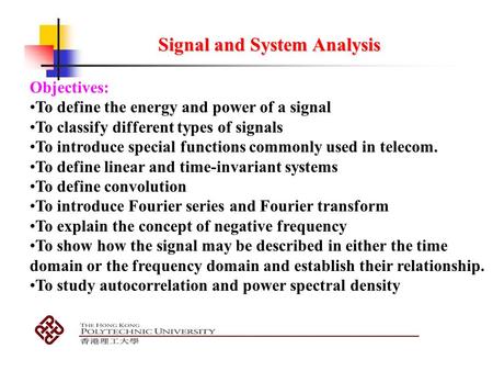 Signal and System Analysis Objectives: To define the energy and power of a signal To classify different types of signals To introduce special functions.