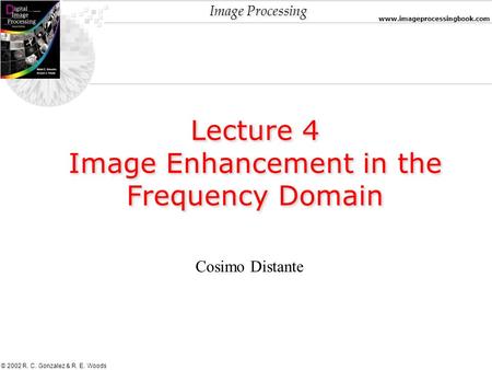 Image Processing www.imageprocessingbook.com © 2002 R. C. Gonzalez & R. E. Woods Lecture 4 Image Enhancement in the Frequency Domain Lecture 4 Image Enhancement.