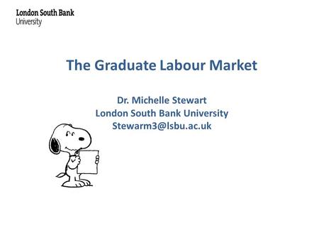 The Graduate Labour Market Dr. Michelle Stewart London South Bank University