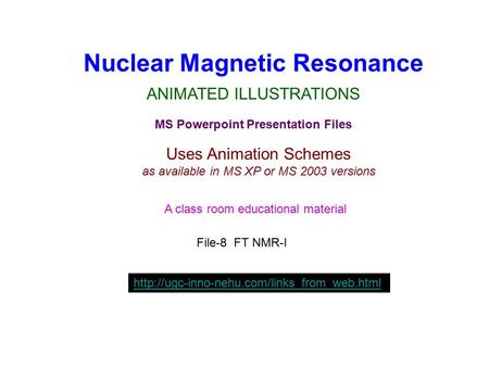 Nuclear Magnetic Resonance ANIMATED ILLUSTRATIONS MS Powerpoint Presentation Files Uses Animation Schemes as available in MS XP or MS 2003 versions A class.