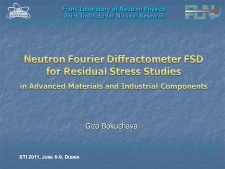 Gizo Bokuchava Frank Laboratory of Neutron Physics Joint Institute for Nuclear Research STI 2011, J UNE 6-9, D UBNA.