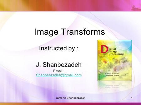 Image Transforms Instructed by : J. Shanbezadeh   1Jamshid Shanbehzadeh.