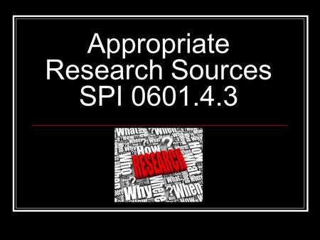 Appropriate Research Sources SPI 0601.4.3. Learning Goals.. By the end of today’s lesson I will be able to determine the most appropriate research source.