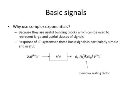 Basic signals Why use complex exponentials? – Because they are useful building blocks which can be used to represent large and useful classes of signals.