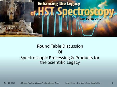 Round Table Discussion Of Spectroscopic Processing & Products for the Scientific Legacy Nov 16, 2012HST Spec Pipeline & Legacy Products Round Table Kaiser,