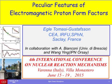 Egle Tomasi-Gustafsson 1 Peculiar Features of Electromagnetic Proton Form Factors Varenna, 15-VI- 2015 Egle Tomasi-Gustafsson CEA, IRFU,SPhN, Saclay, France.