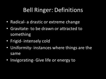 Bell Ringer: Definitions Radical- a drastic or extreme change Gravitate- to be drawn or attracted to something Frigid- intensely cold Uniformity- instances.