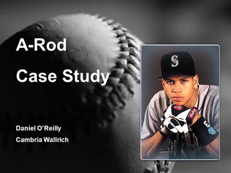 A-Rod Case Study Daniel O’Reilly Cambria Wallrich.