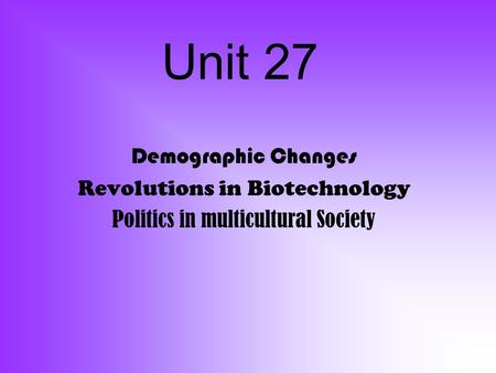 Unit 27 Demographic Changes Revolutions in Biotechnology Politics in multicultural Society.