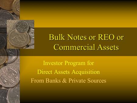 Bulk Notes or REO or Commercial Assets Investor Program for Direct Assets Acquisition From Banks & Private Sources.