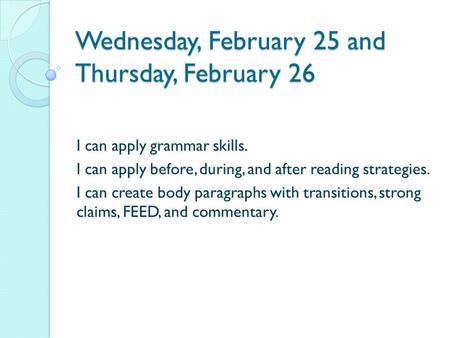 Wednesday, February 25 and Thursday, February 26 I can apply grammar skills. I can apply before, during, and after reading strategies. I can create body.