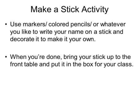 Make a Stick Activity Use markers/ colored pencils/ or whatever you like to write your name on a stick and decorate it to make it your own. When you’re.