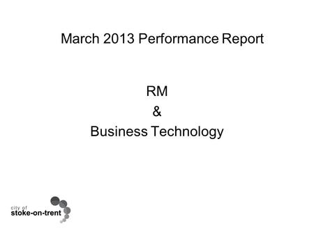 March 2013 Performance Report RM & Business Technology.