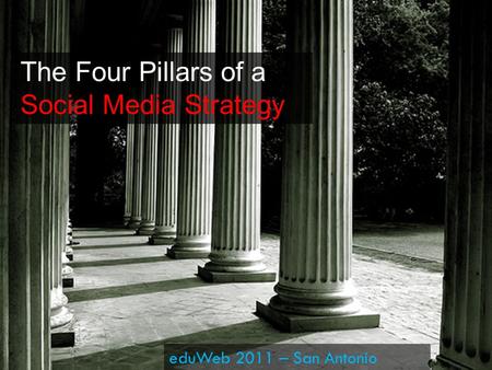 The Four Pillars of a Social Media Strategy eduWeb 2011 – San Antonio.