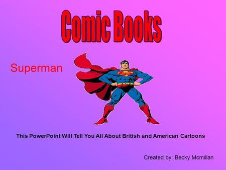 This PowerPoint Will Tell You All About British and American Cartoons Created by: Becky Mcmillan Superman.