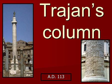 Trajan’s column A.D. 113. p.51 of your workbooks Location: Rome – formed part of the forum built by Emperor Trajan (north of main forum) Location: Rome.