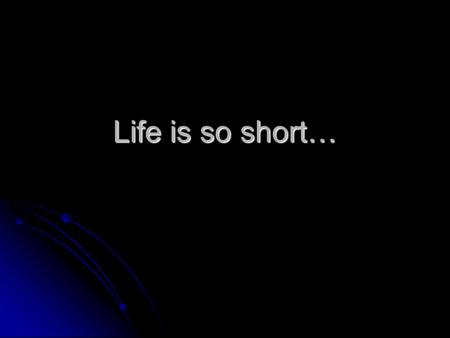 Life is so short…. And Eternity is so long… WHAT ARE YOUR PLANS FOR THEM?