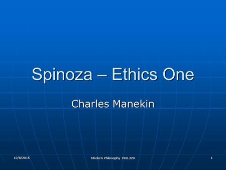 10/8/2015 Modern Philosophy PHIL320 1 Spinoza – Ethics One Charles Manekin.