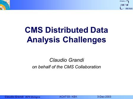 Claudio Grandi INFN Bologna ACAT'03 - KEK 3-Dec-2003 CMS Distributed Data Analysis Challenges Claudio Grandi on behalf of the CMS Collaboration.