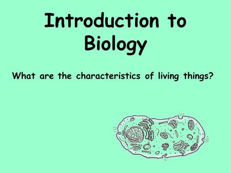 Introduction to Biology What are the characteristics of living things?