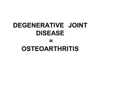 DEGENERATIVE JOINT DISEASE = OSTEOARTHRITIS. DEGENERATIVE JOINT DISEASE Degenerative joint disease is chracterized by: 1. pain 2. stiffness 3. loss of.