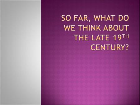 So far, what do we think about the late 19th century?