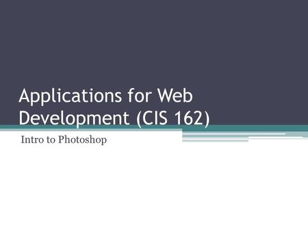 Applications for Web Development (CIS 162) Intro to Photoshop.
