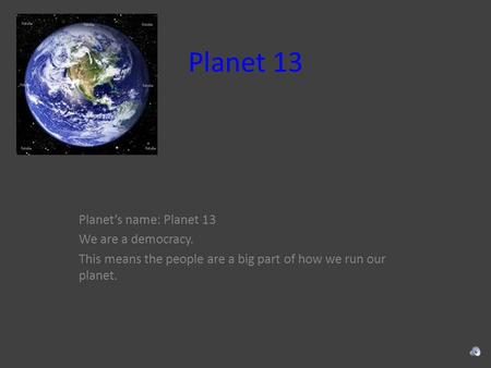 Planet 13 Planet’s name: Planet 13 We are a democracy. This means the people are a big part of how we run our planet.