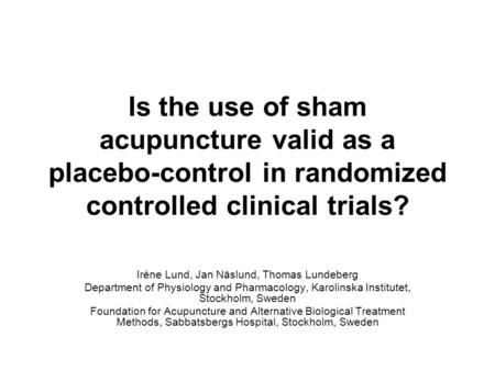 Is the use of sham acupuncture valid as a placebo-control in randomized controlled clinical trials? Iréne Lund, Jan Näslund, Thomas Lundeberg Department.