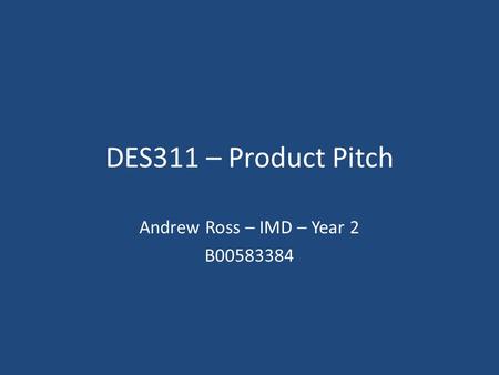 DES311 – Product Pitch Andrew Ross – IMD – Year 2 B00583384.