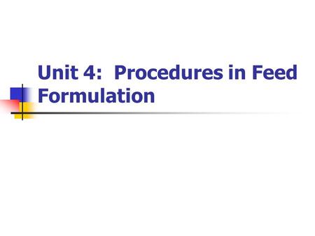 Unit 4: Procedures in Feed Formulation. Unit 4 Objectives: Understand feeding standard tables for various livestock Describe and discuss methods of animal.
