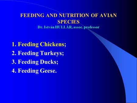 FEEDING AND NUTRITION OF AVIAN SPECIES Dr. István HULLÁR, assoc. professor 1. Feeding Chickens; 2. Feeding Turkeys; 3. Feeding Ducks; 4. Feeding Geese.