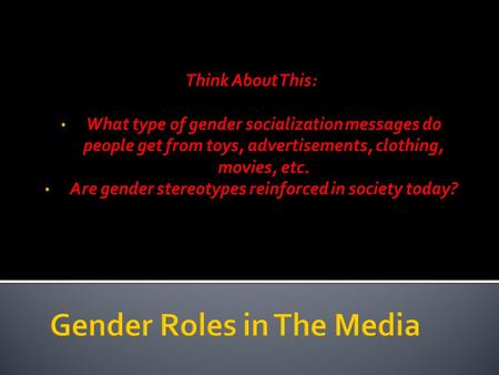 Think About This: What type of gender socialization messages do people get from toys, advertisements, clothing, movies, etc. Are gender stereotypes reinforced.
