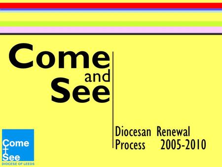 Come and See Diocesan Renewal Process 2005-2010. My dear children, We are at the beginning of our fifth year of Come and See. The theme for the year is: