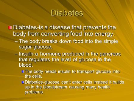 Diabetes Diabetes-is a disease that prevents the body from converting food into energy. –The body breaks down food into the simple sugar glucose. –Insulin-a.