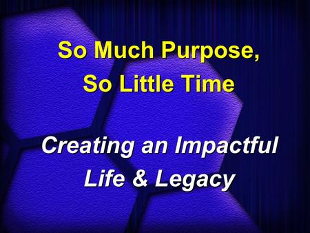 So Much Purpose, So Little Time Creating an Impactful Life & Legacy So Much Purpose, So Little Time Creating an Impactful Life & Legacy.