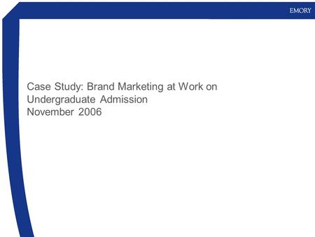 Case Study: Brand Marketing at Work on Undergraduate Admission November 2006.