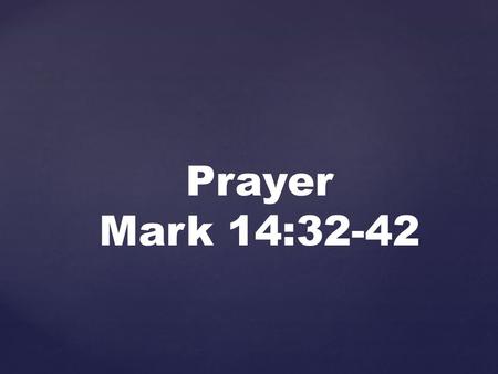 Prayer Mark 14:32-42. Then they came to a place which was named Gethsemane; and He said to His disciples, Sit here while I pray.“ And He took Peter,