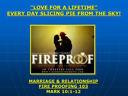 “LOVE FOR A LIFETIME” EVERY DAY SLICING PIE FROM THE SKY! MARRIAGE & RELATIONSHIP FIRE PROOFING 103 MARK 10:1-12.