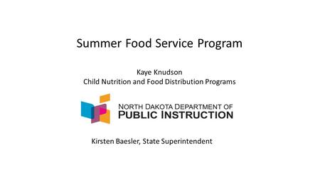 Summer Food Service Program Kaye Knudson Child Nutrition and Food Distribution Programs Kirsten Baesler, State Superintendent.