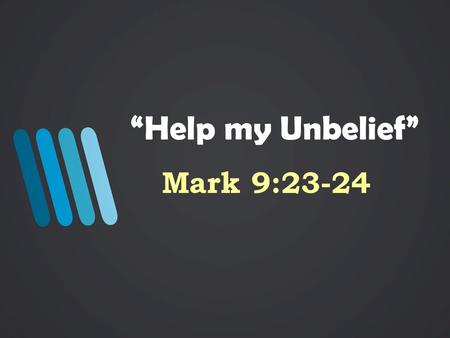 “Help my Unbelief” Mark 9:23-24.