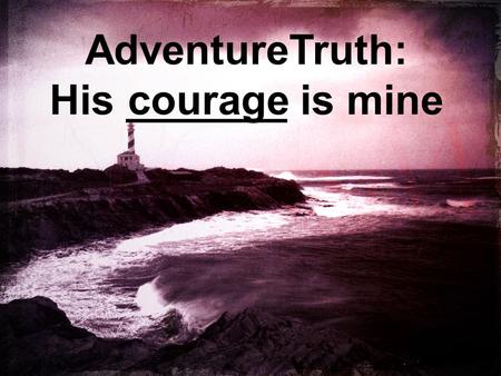 AdventureTruth: His _______ is mine courage. Immediately Jesus made the disciples get into the boat and go on ahead of him to the other side, while he.