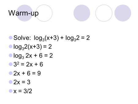 Warm-up Solve: log3(x+3) + log32 = 2 log32(x+3) = 2 log3 2x + 6 = 2