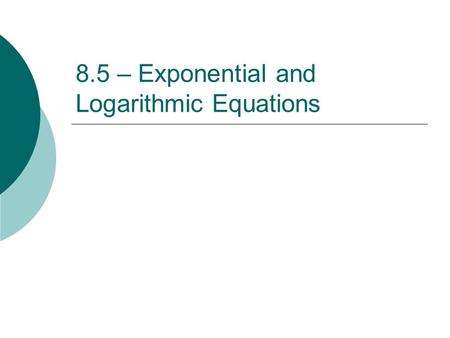 8.5 – Exponential and Logarithmic Equations. CHANGE OF BASE FORMULA where M, b, and c are positive numbers and b, c do not equal one. Ex: Rewrite log.