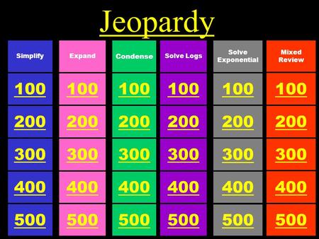 Jeopardy 100 Condense 500 300 200 400 100 Expand 500 300 200 400 100 Simplify 500 300 200 400 100 Solve Exponential 500 300 200 400 100 Solve Logs 500.