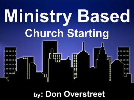 Ministry Based Church Starting by : Don Overstreet.