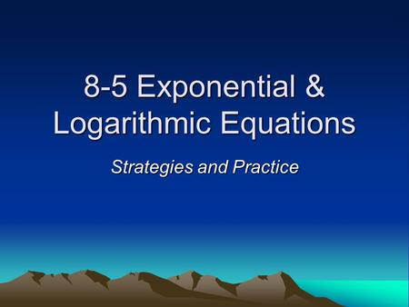 8-5 Exponential & Logarithmic Equations Strategies and Practice.
