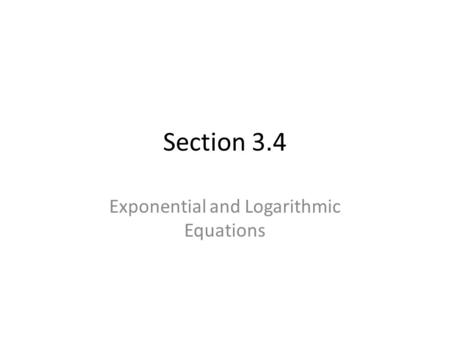 Section 3.4 Exponential and Logarithmic Equations.