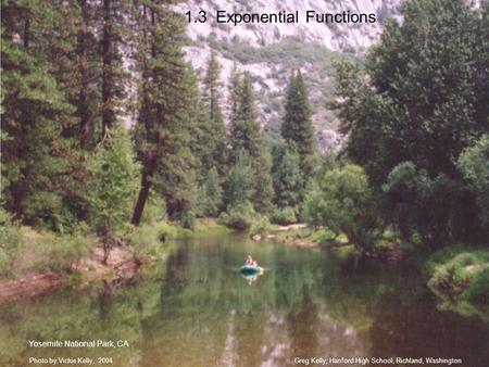1.3 Exponential Functions Greg Kelly, Hanford High School, Richland, WashingtonPhoto by Vickie Kelly, 2004 Yosemite National Park, CA.